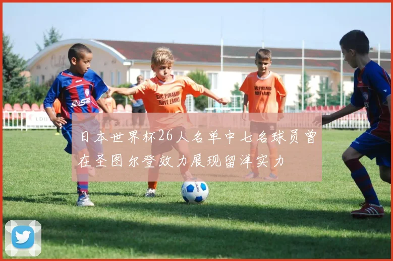 日本世界杯26人名单中七名球员曾在圣图尔登效力展现留洋实力