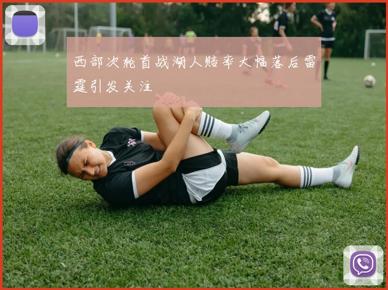 西部次轮首战湖人赔率大幅落后雷霆引发关注
