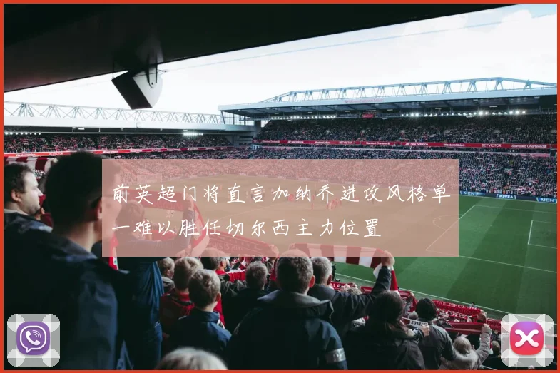 前英超门将直言加纳乔进攻风格单一难以胜任切尔西主力位置