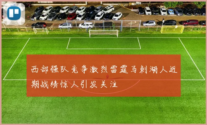 西部强队竞争激烈雷霆马刺湖人近期战绩惊人引发关注