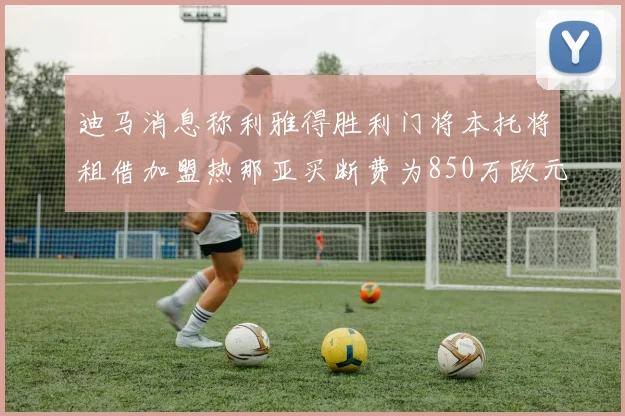 迪马消息称利雅得胜利门将本托将租借加盟热那亚买断费为850万欧元